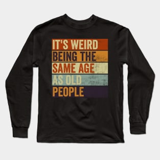 Its Weird Being The Same Age As Old People Long Sleeve T-Shirt